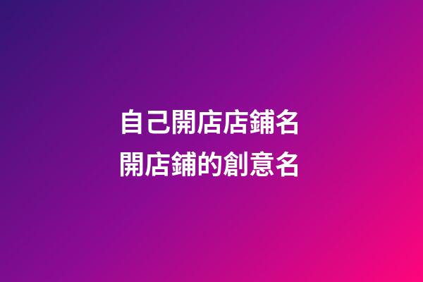 自己開店店鋪名 開店鋪的創意名-第1張-店鋪起名-玄機派